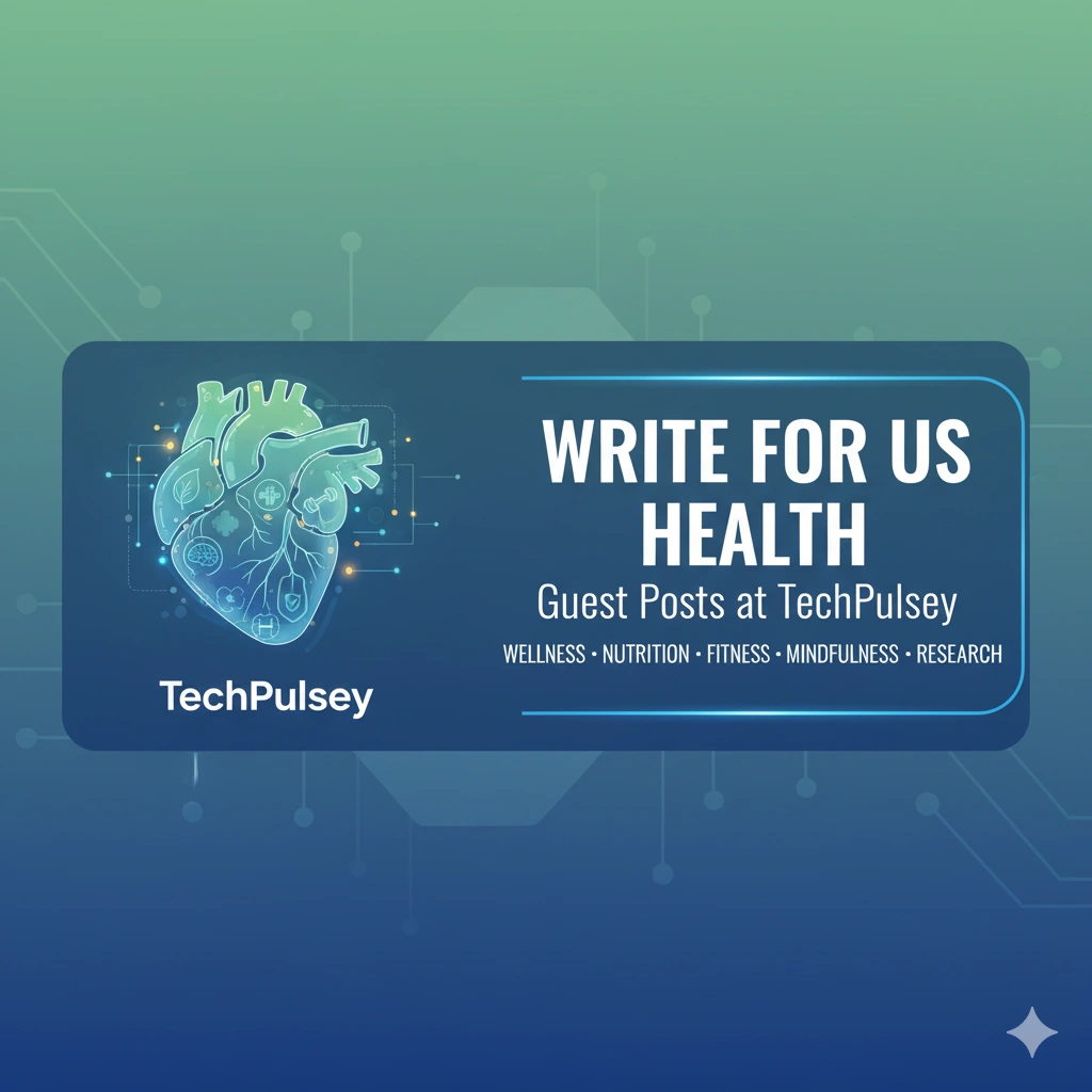 Write for Us Health – Guest Posts at TechPulsey